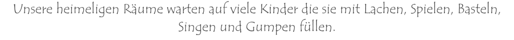 Unsere heimeligen Räume warten auf viele Kinder die sie mit Lachen, Spielen, Basteln, Singen und Gumpen füllen.