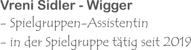 Vreni Sidler - Wigger - Spielgruppen-Assistentin - in der Spielgruppe tätig seit 2019