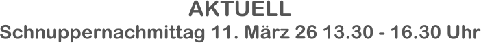 AKTUELL Schnuppernachmittag 11. März 26 13.30 - 16.30 Uhr