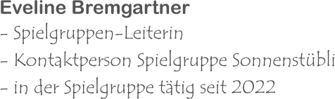 Eveline Bremgartner - Spielgruppen-Leiterin  - Kontaktperson Spielgruppe Sonnenstübli - in der Spielgruppe tätig seit 2022